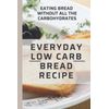 Everyday Low Carb Bread Recipe: Eating Bread Without All The Carbohydrates