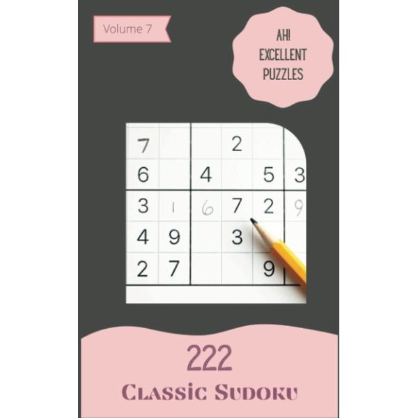 Ah! 222 Excellent Classic Sudoku Puzzles Volume 7: A One-of-a-Kind Treasury of Strategy Games, with Guide and Answers, from Easy to Advanced, to Train your Mind, to Practice your Brain