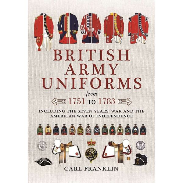 British Army Uniforms from 1751 to 1783: Including the Seven Years' War and the American War of Independence: Including Both Cavalry and Infantry