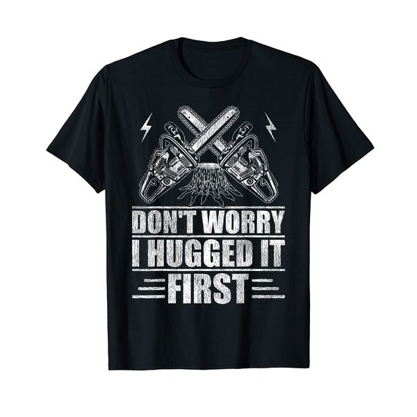 Don't Worry I Hugged It First Tree Surgeon T-Shirt