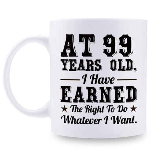 99th Birthday Gifts for Men Women - AT 99 Years Old I Have Earned The Right To Do Whatever I Want Mug - 99 Birthday Gift for Dad Mom Husband Wife Brother Sister Uncle Grandpa Friend - 11 oz Coffee Mug