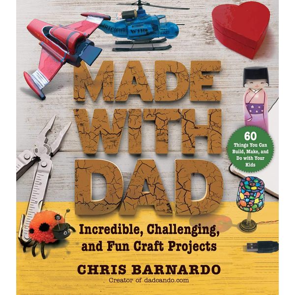 Made with Dad: Incredible, Challenging, and Fun Craft Projects