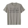 Soap Making Gifts - I Make Soap & I Know Things Funny Maker T-Shirt