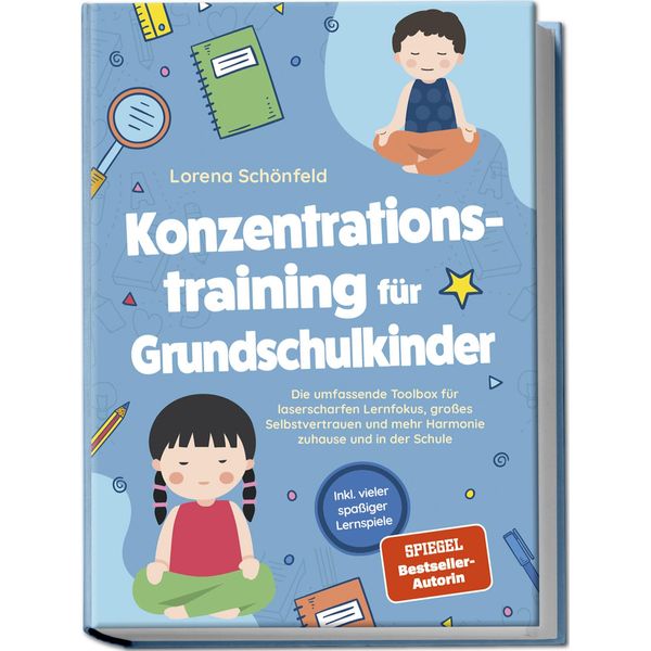 Konzentrationstraining für Grundschulkinder: Die umfassende Toolbox für laserscharfen Lernfokus, großes Selbstvertrauen und mehr Harmonie zuhause und in der Schule - inkl. vieler spaßiger Lernspiele