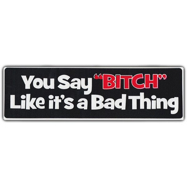 Funny Bumper Sticker: You Say Bitch Like It's A Bad Thing