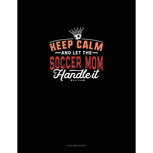 Keep Calm And Let The Soccer Mom Handle It: 4 Column Ledger