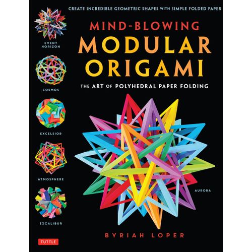 Mind-Blowing Modular Origami: The Art of Polyhedral Paper Folding: Use Origami Math to fold Complex, Innovative Geometric Origami Models