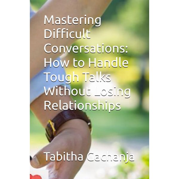 Mastering Difficult Conversations: How to Handle Tough Talks Without Losing Relationships
