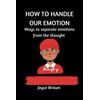 HOW TO HANDLE OUR EMOTIONS: Ways to separate emotion from thought