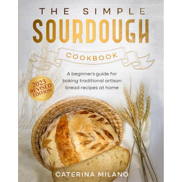 The Simple Sourdough Cookbook: A beginner's guide for baking traditional artisan bread recipes at home (Simple Sourdough with Caterina Milano)