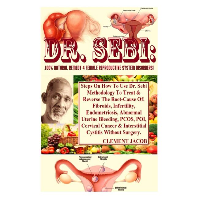 Dr. Sebi: 100% Natural Remedy 4 Female Reproductive System Disorders!: Steps On How To Use Dr. Sebi Methodology To Treat & Reverse The Root-Cause Of: ... PCOS, POI, Cervical Cancer & Interst...