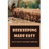 Beekeeping Made Easy: How To Care For And Safely Handle Bees