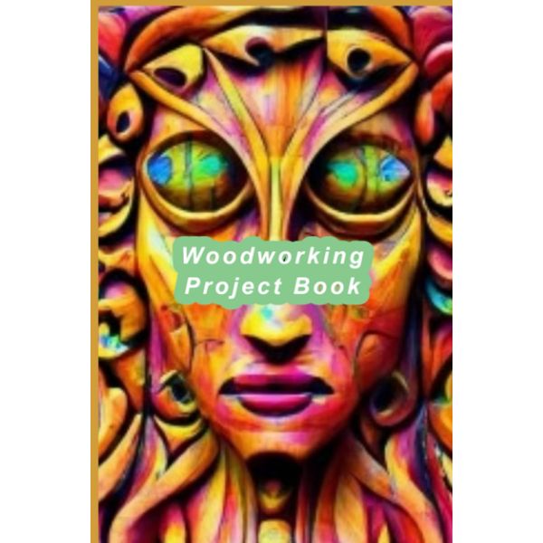 Woodworking Project Book - Track Projects, Materials, Techniques, Designs, Tools used in Your Workshop: Journal to Track Your Woodworking Projects for Your Inner Artisan