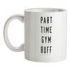 Part Time Gym Buff - 10oz - Ceramic Mug for Coffee/Tea