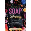 Natural Soap Making: Simple and Effective Techniques To Create Natural Soap Making For Beginners