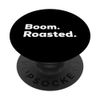 Boom. Roasted. / Funny Quote for Roasting and Grilling PopSockets Swappable PopGrip