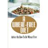 A Wheat-Free Diet: Advice On How To Be Wheat-Free