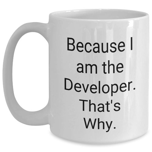 Funny Developer Gifts: Because I Am The Developer That's Why White Ceramic Coffee Mug for Birthday, Gifts from Mom to Developer Friend