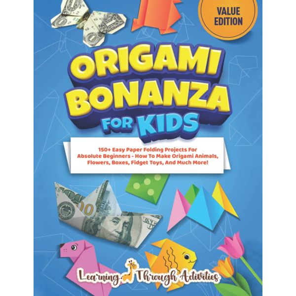 Origami Bonanza For Kids: Value Edition: 150+ Easy Paper Folding Projects For Absolute Beginners - How To Make Origami Animals, Flowers, Boxes, Fidget Toys, And Much More! (Origami Fun)