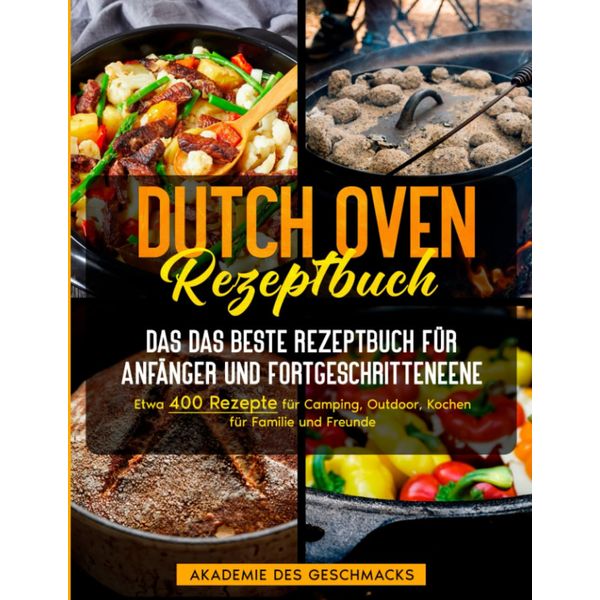 Dutch Oven Rezeptbuch: Das beste Rezeptbuch für Anfänger und Fortgeschrittene. Etwa 400 Rezepte für Camping, Outdoor, Kochen für Familie und Freunde (Die besten Kochbücher)