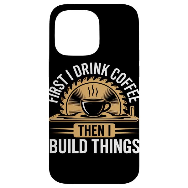 First Drink Coffee Then Build Things Woodworker Woodworking Case for iPhone 14 Pro Max
