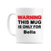 WeDoMugs Warning This Mug is ONLY for Bella - Ceramic 11oz Coffee Tea Gift Mug Cup