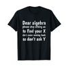 Dear Algebra Please Stop Asking Us to Find Your X Math T-Shirt