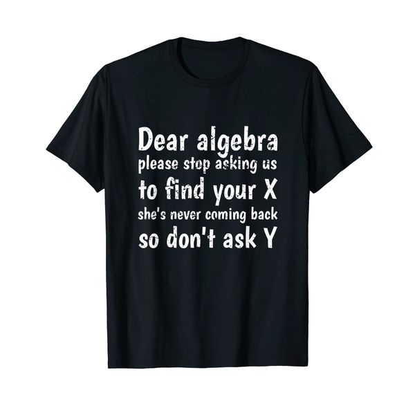 Dear Algebra Please Stop Asking Us to Find Your X Math T-Shirt