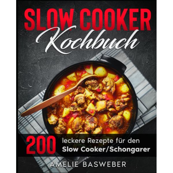 Slow Cooker Kochbuch: 200 leckere Rezepte für den Slow Cooker / Schongarer