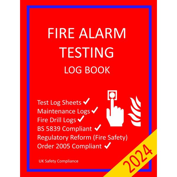 Fire Alarm Testing Log Book: Test, Maintenance, Drill and False Alarm logs to comply with Regulatory Reform (Fire Safety) Order 2005 & BS 5839. (UK Safety Compliance)