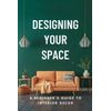 Designing Your Space: A Beginner's Guide to Interior Decor