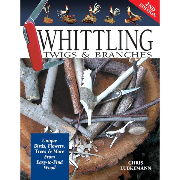 Whittling Twigs & Branches, 2nd Edition: Unique Birds, Flowers, Trees & More from Easy-to-Find Wood (Fox Chapel Publishing) Step-by-Step, Create Unique Keepsakes & Gifts with Just Your Pocketknife