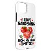iPhone 15 Plus I Love Gardening From My Head Tomatoes Case