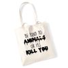 Be kind to animals or I'll kill you back tote bag