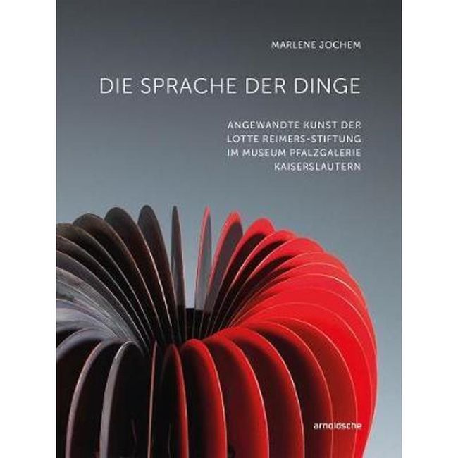 Die Sprache der Dinge: Angewandte Kunst der Lotte Reimers-Stiftung im Museum Pfalzgalerie Kaiserslau