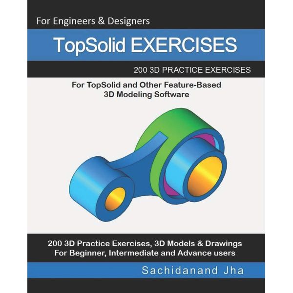 TopSolid EXERCISES: 200 3D Practice Drawings For TopSolid and Other Feature-Based 3D Modeling Software