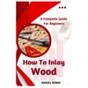 How To Inlay Wood: A Complete Guide For Beginners