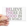 CafePress Believe There is Good Rectangle Bumper Sticker Car Decal
