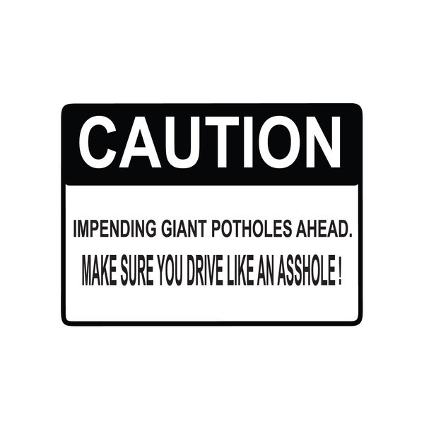 Warning Impending Giant Potholes Ahead, Make Sure You Drive Like An A--hole 9"x12" Aluminum Sign