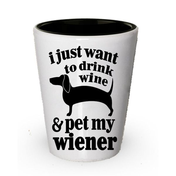 I just want to drink wine & pet my Wiener shot glass - Wine shot glass