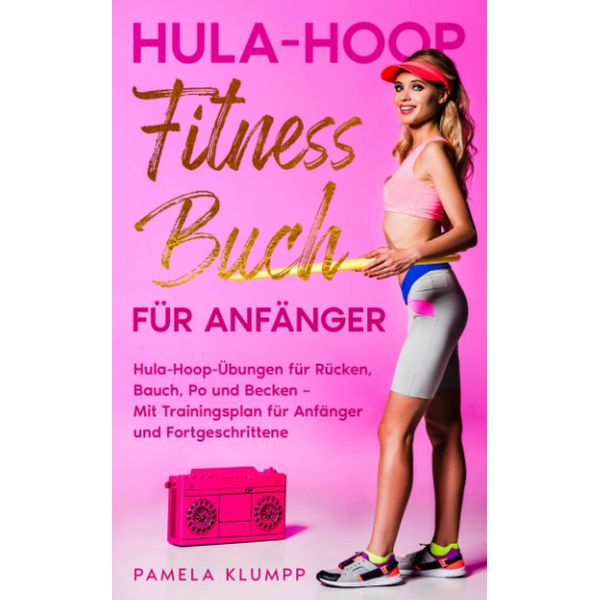 Hula-Hoop Fitness Buch für Anfänger: Hula-Hoop-Übungen für Rücken, Bauch, Po und Becken – Mit Trainingsplan für Anfänger und Fortgeschrittene