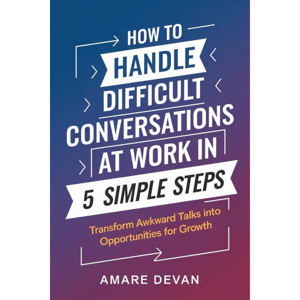 How to Handle Difficult Conversations at Work in 5 Simple Steps: Transform Awkward Talks into Opportunities for Growth