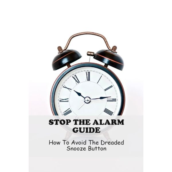 Stop The Alarm Guide: How To Avoid The Dreaded Snooze Button
