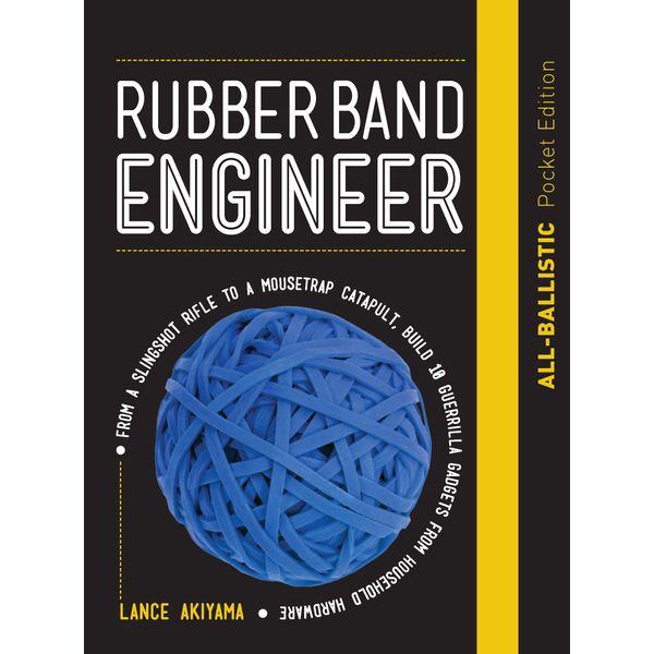 Rubber Band Engineer: All-Ballistic Pocket Edition: From a Slingshot Rifle to a Mousetrap Catapult, Build 10 Guerrilla Gadgets from Household Hardware