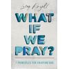 What If We Pray: 7 Prayer Principles for Enjoying God