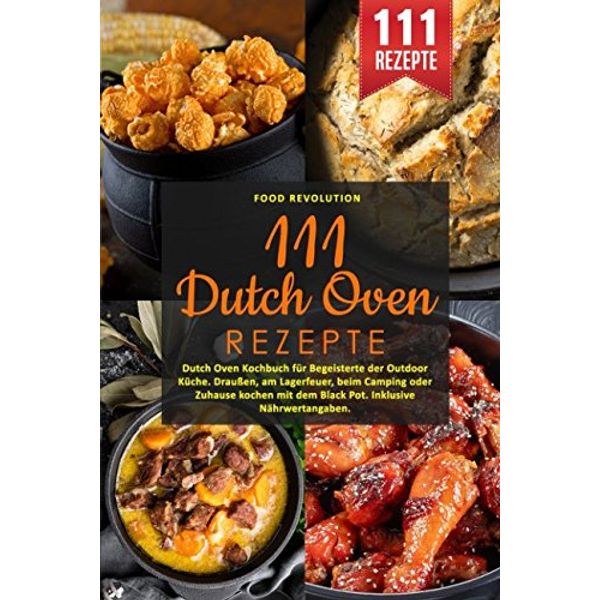 111 Dutch Oven Rezepte: Dutch Oven Kochbuch für Begeisterte der Outdoor Küche. Draußen, am Lagerfeuer, beim Camping oder Zuhause kochen mit dem Black Pot. Inklusive Nährwertangaben