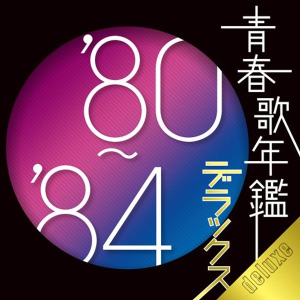 青春歌年鑑デラックス’80-’84