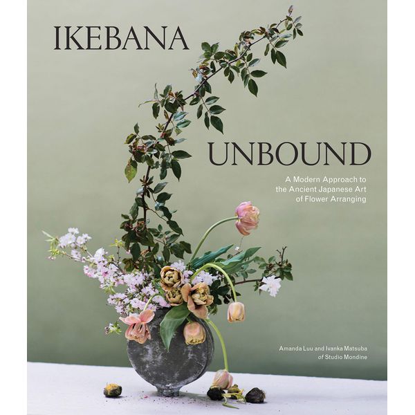 Ikebana Unbound: A Modern Approach to the Ancient Japanese Art of Flower Arranging