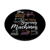 Yes I Really Do Need All These Sewing Machines PopSockets Standard PopGrip