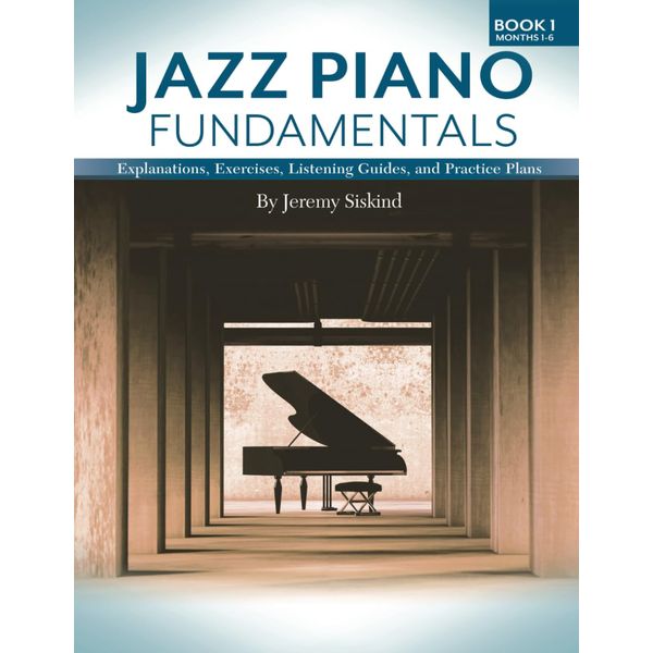 Jazz Piano Fundamentals: Explanations, Exercises, Listening Guides, and Practice Plans for the First Six Months of Study